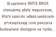 W systemie RAPID BRICK stosujemy płyty magnezowe, które swoimi właściwościami przewyższają inne poszycia budowlane dostępne na rynku...